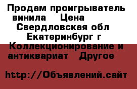 Продам проигрыватель винила  › Цена ­ 1 000 - Свердловская обл., Екатеринбург г. Коллекционирование и антиквариат » Другое   